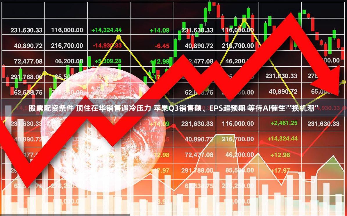 股票配资条件 顶住在华销售遇冷压力 苹果Q3销售额、EPS超预期 等待AI催生“换机潮”