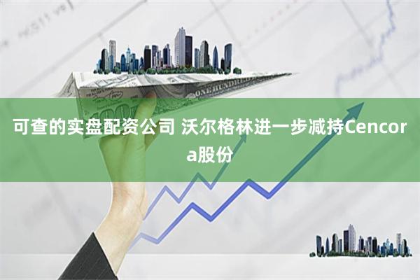 可查的实盘配资公司 沃尔格林进一步减持Cencora股份