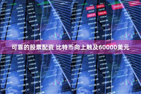 可靠的股票配资 比特币向上触及60000美元