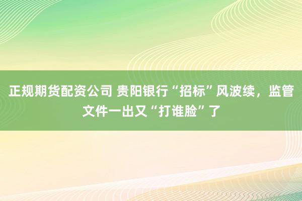 正规期货配资公司 贵阳银行“招标”风波续，监管文件一出又“打谁脸”了