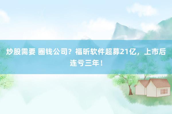 炒股需要 圈钱公司？福昕软件超募21亿，上市后连亏三年！