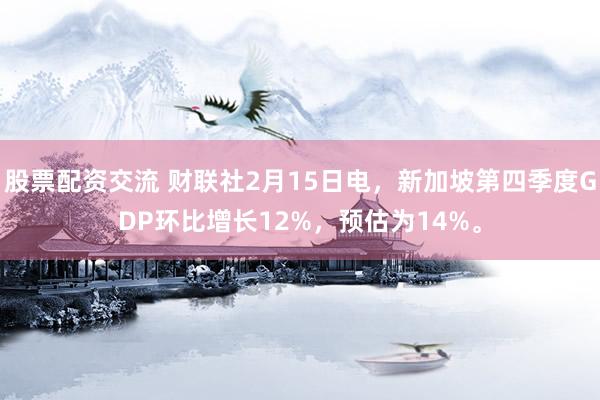 股票配资交流 财联社2月15日电，新加坡第四季度GDP环比增长12%，预估为14%。