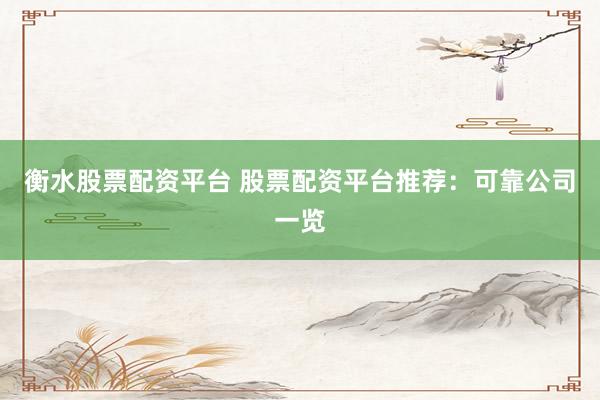 衡水股票配资平台 股票配资平台推荐：可靠公司一览