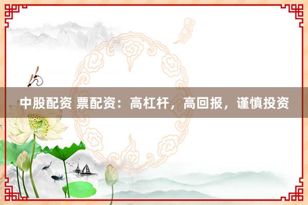 中股配资 票配资：高杠杆，高回报，谨慎投资