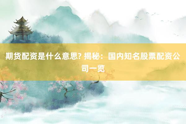 期货配资是什么意思? 揭秘：国内知名股票配资公司一览