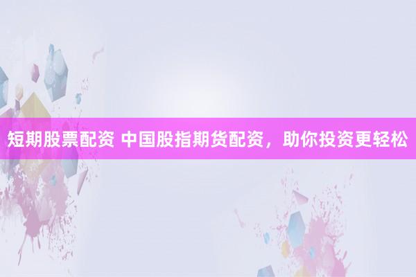 短期股票配资 中国股指期货配资，助你投资更轻松