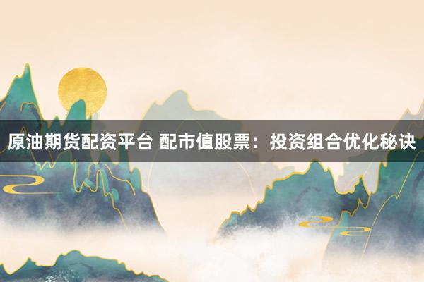 原油期货配资平台 配市值股票：投资组合优化秘诀