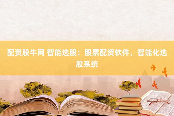 配资股牛网 智能选股：股票配资软件，智能化选股系统