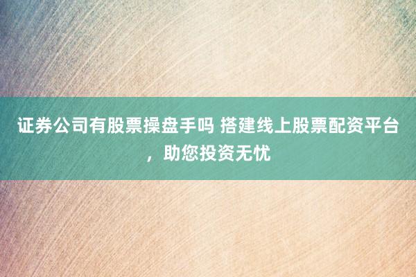 证券公司有股票操盘手吗 搭建线上股票配资平台，助您投资无忧