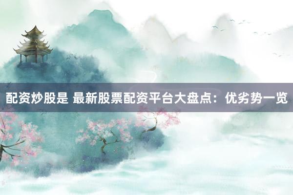 配资炒股是 最新股票配资平台大盘点：优劣势一览