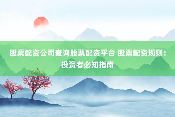 股票配资公司查询股票配资平台 股票配资规则：投资者必知指南