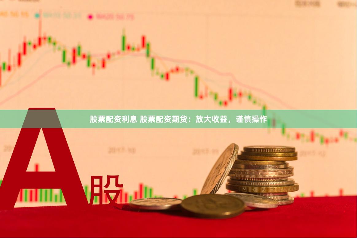 股票配资利息 股票配资期货：放大收益，谨慎操作