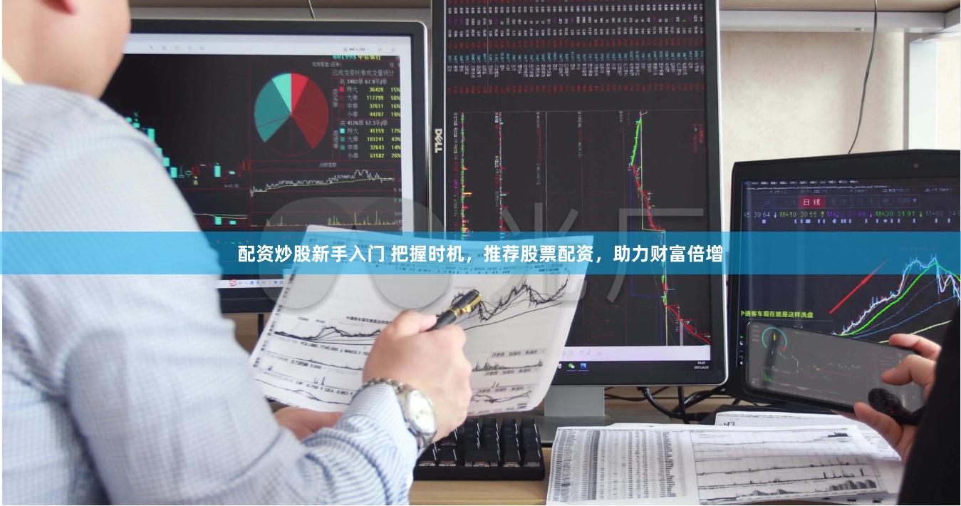 配资炒股新手入门 把握时机，推荐股票配资，助力财富倍增