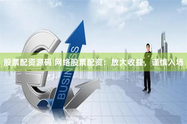 股票配资源码 网络股票配资：放大收益，谨慎入场
