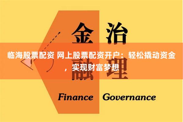 临海股票配资 网上股票配资开户：轻松撬动资金，实现财富梦想