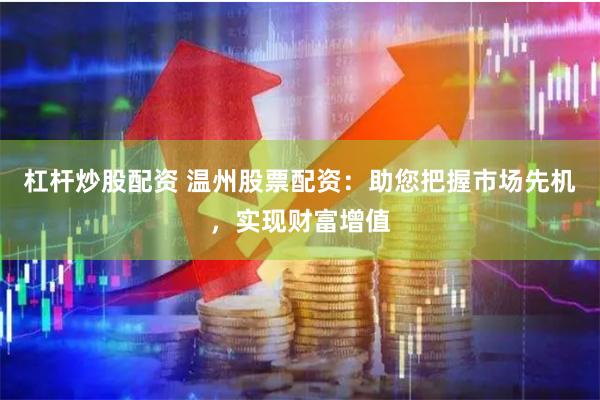 杠杆炒股配资 温州股票配资：助您把握市场先机，实现财富增值