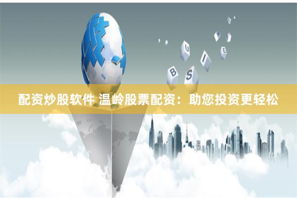 配资炒股软件 温岭股票配资：助您投资更轻松