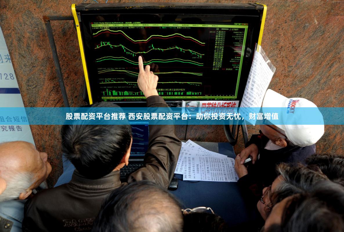 股票配资平台推荐 西安股票配资平台：助你投资无忧，财富增值