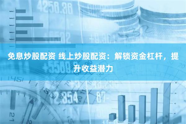 免息炒股配资 线上炒股配资：解锁资金杠杆，提升收益潜力