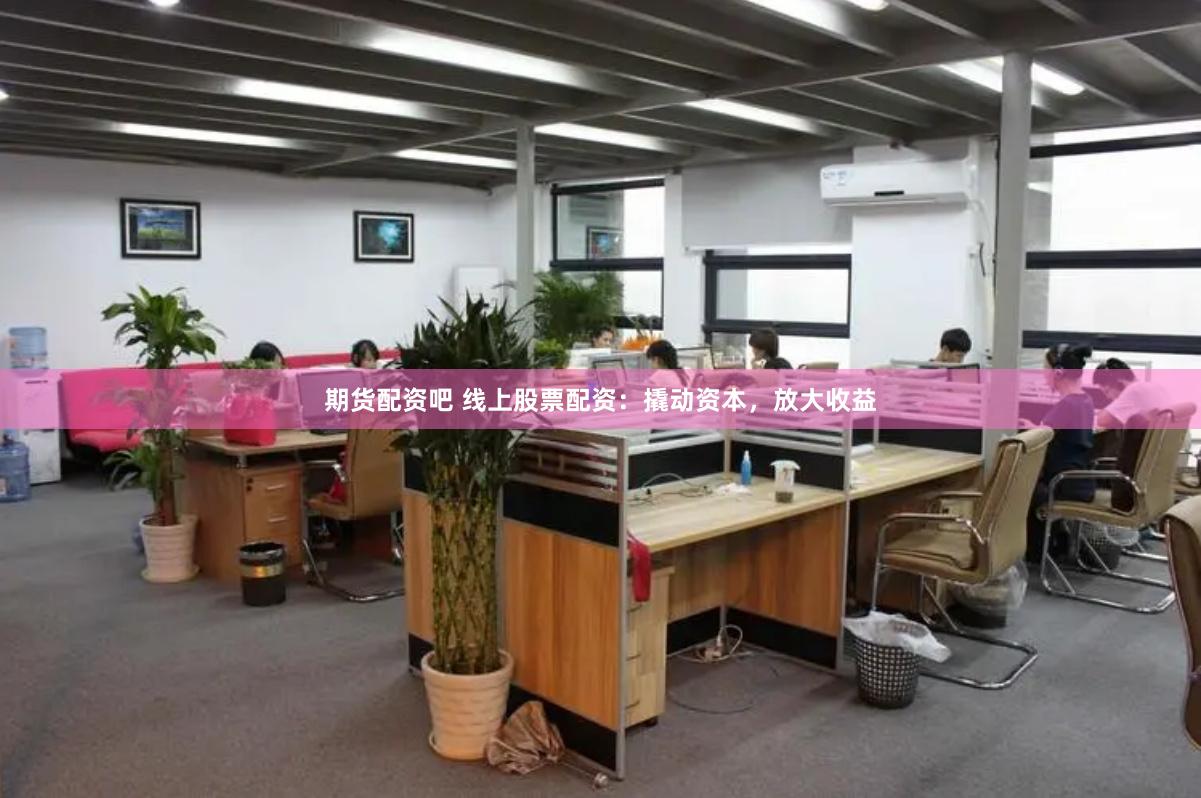期货配资吧 线上股票配资：撬动资本，放大收益