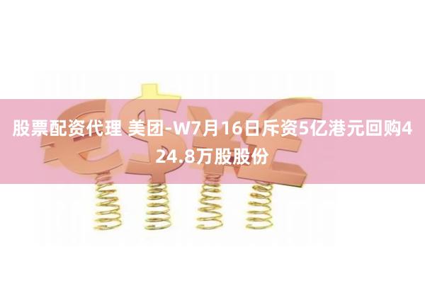 股票配资代理 美团-W7月16日斥资5亿港元回购424.8万股股份