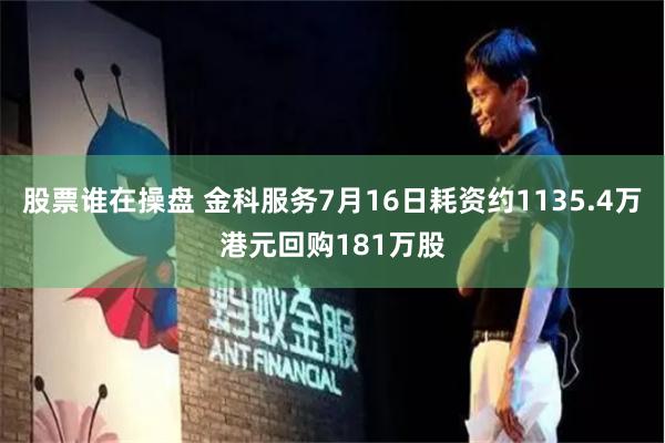 股票谁在操盘 金科服务7月16日耗资约1135.4万港元回购181万股