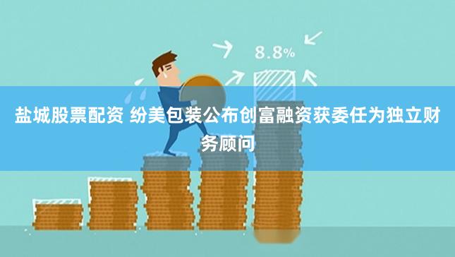 盐城股票配资 纷美包装公布创富融资获委任为独立财务顾问