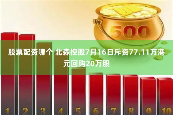 股票配资哪个 北森控股7月16日斥资77.11万港元回购20万股