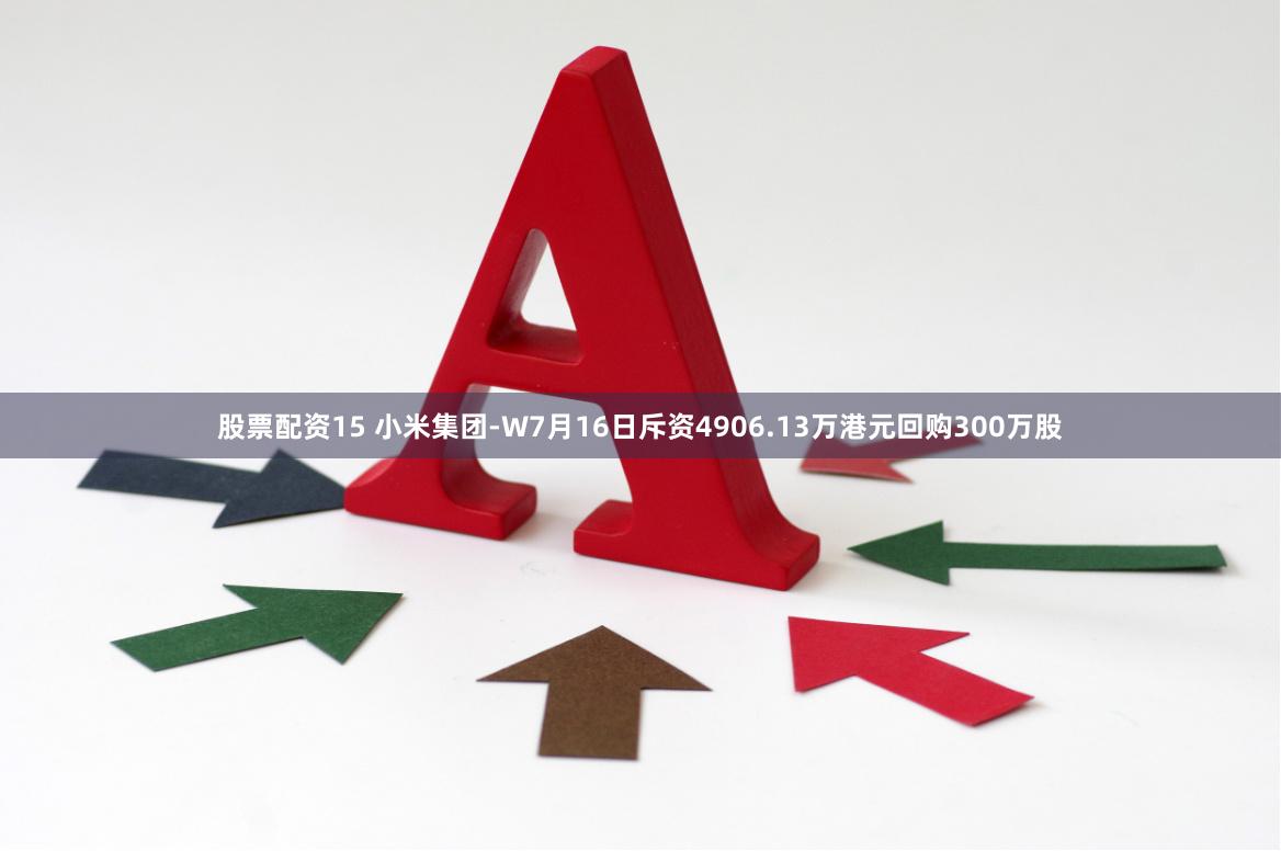股票配资15 小米集团-W7月16日斥资4906.13万港元回购300万股