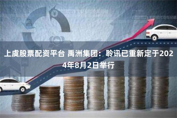 上虞股票配资平台 禹洲集团：聆讯已重新定于2024年8月2日举行