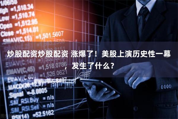 炒股配资炒股配资 涨爆了！美股上演历史性一幕，发生了什么？