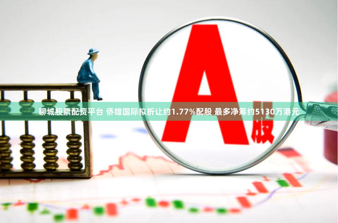 聊城股票配资平台 侨雄国际拟折让约1.77%配股 最多净筹约5130万港元