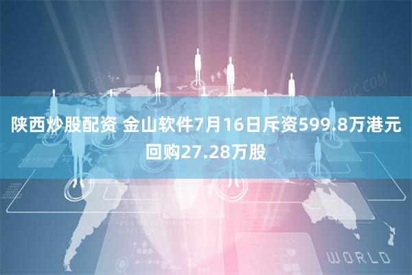 陕西炒股配资 金山软件7月16日斥资599.8万港元回购27.28万股