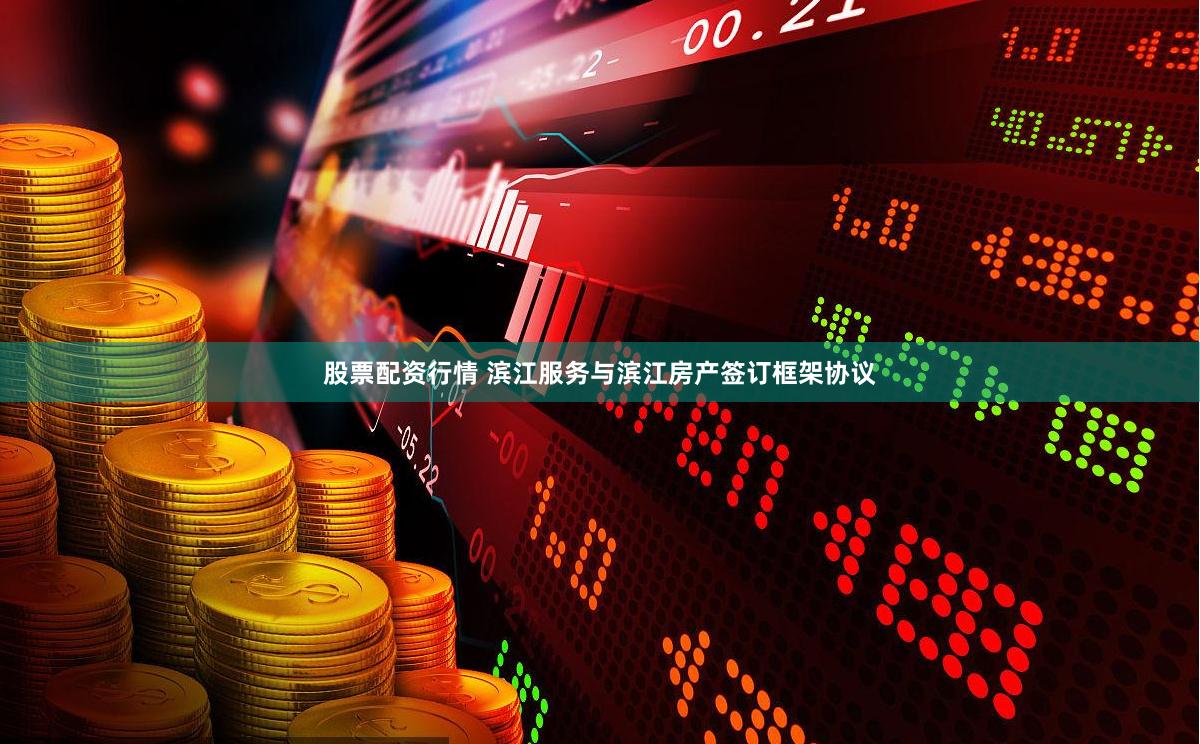 股票配资行情 滨江服务与滨江房产签订框架协议