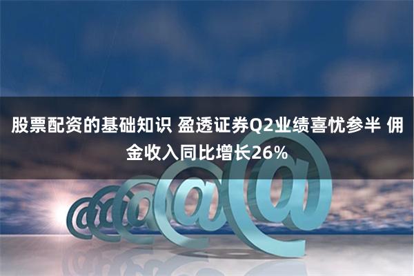 股票配资的基础知识 盈透证券Q2业绩喜忧参半 佣金收入同比增长26%
