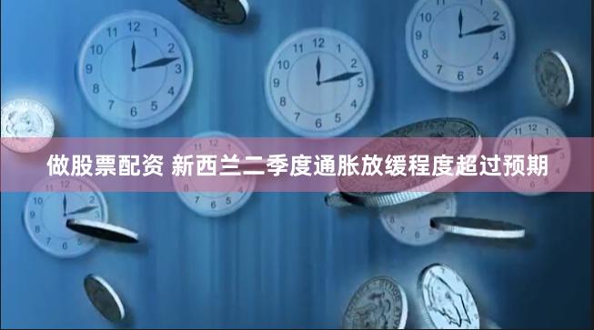 做股票配资 新西兰二季度通胀放缓程度超过预期