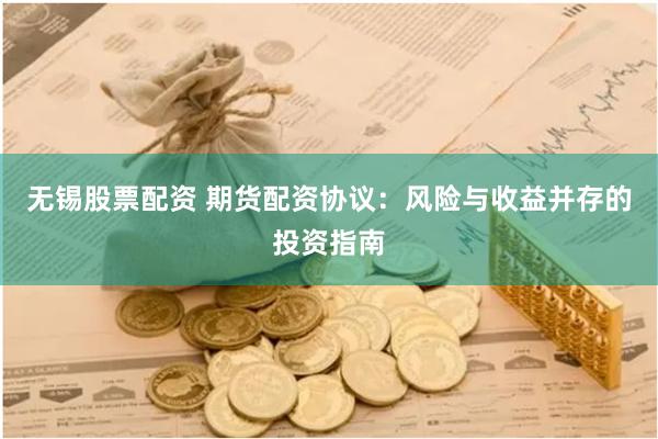无锡股票配资 期货配资协议：风险与收益并存的投资指南