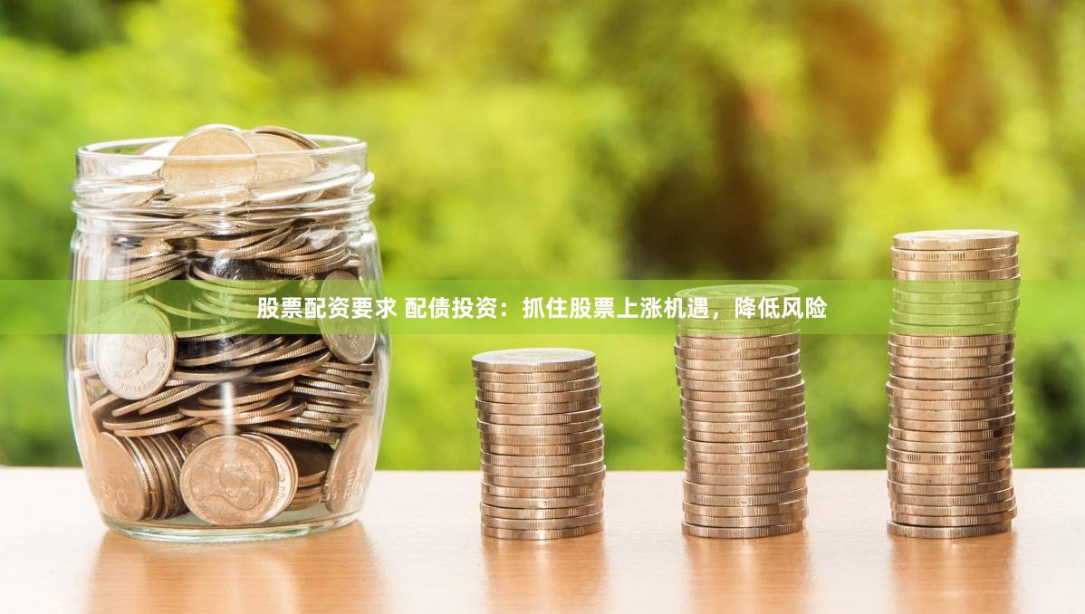 股票配资要求 配债投资：抓住股票上涨机遇，降低风险